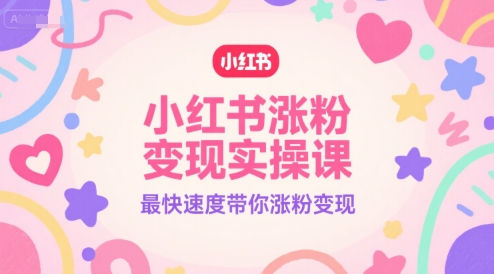 小红书涨粉变现实操课，最快速度带你涨粉变现-zhichuangquan