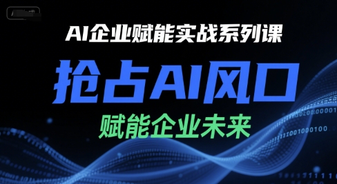 AI企业赋能实战系列课，抢占AI风口，赋能企业未来-zhichuangquan