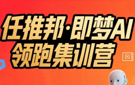 任推邦·即梦AI领跑集训营，低粉号冷启动，单条视频变现1.2W实操-zhichuangquan