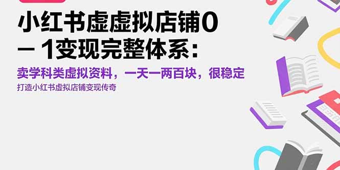 小红书虚拟店铺0-1变现完整体系：卖学科类虚拟资料，一天一两百块，很稳定-zhichuangquan