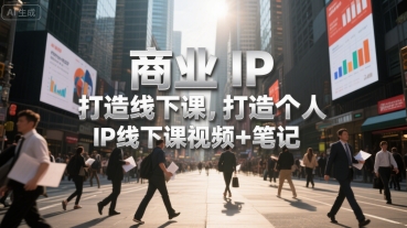 商业IP打造线下课，打造个人 IP线下课视频+笔记-zhichuangquan