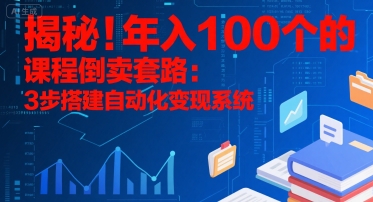 揭秘！年入100个的课程倒卖套路：3 步搭建自动化变现系统-zhichuangquan