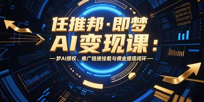任推邦·即梦AI变现课：梦AI授权、推广链接挂载与佣金提现闭环-zhichuangquan