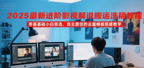 2025最新进阶影视解说搬运洗稿教程，零基础小白首选，自主原创的去重模板搭建教学-zhichuangquan