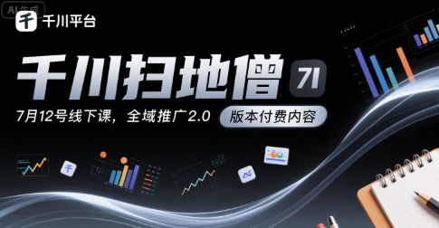 千川扫地僧7月12号线下课，千川投放，全域推广2.0版本付费内容-zhichuangquan