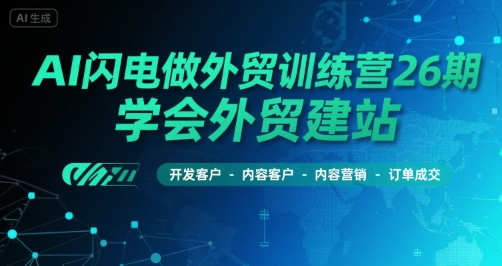 AI闪电做外贸训练营26期，学会外贸建站-开发客户-内容营销-订单成交-zhichuangquan
