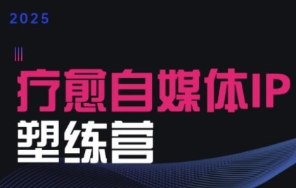 2025治愈自媒体IP训练营，专为疗愈领域从业者打造-zhichuangquan