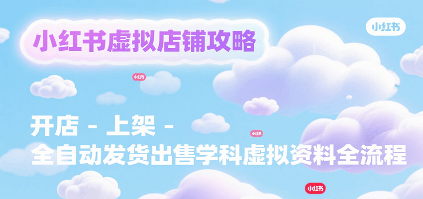 小红书虚拟店铺攻略，开店-上架-全自动发货出售学科虚拟资料完整流程-zhichuangquan
