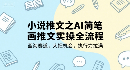 小说推文之AI简笔画推文实操全流程，蓝海赛道，大把机会，执行力拉满-zhichuangquan