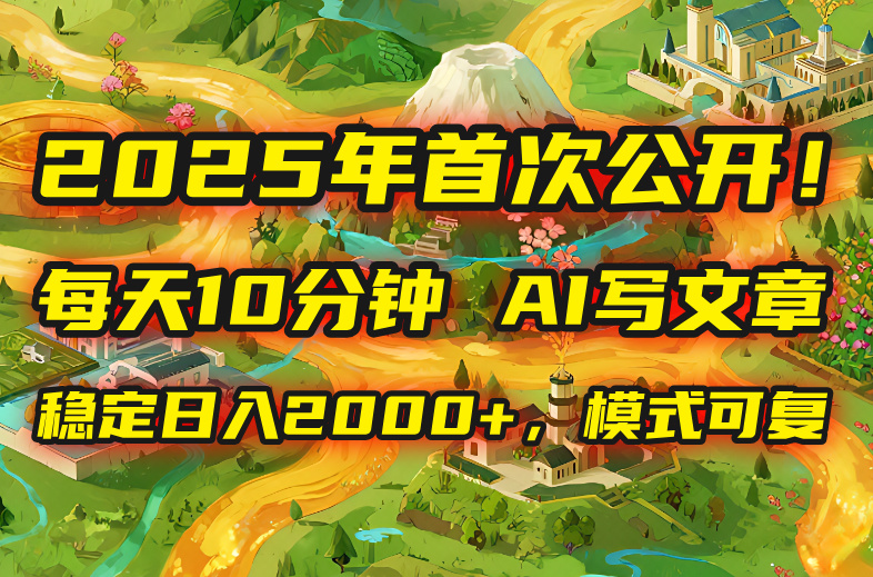2025年8月首次公开，每天10分钟，用AI写文章，稳定日入2000+，模式可复…-zhichuangquan