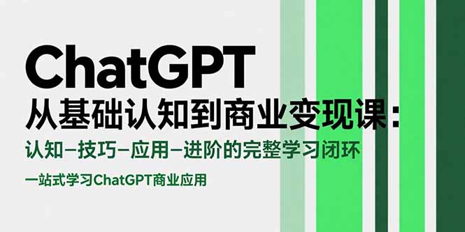 ChatGPT从基础认知到商业变现课：认知-技巧-应用-进阶的完整学习闭环-zhichuangquan