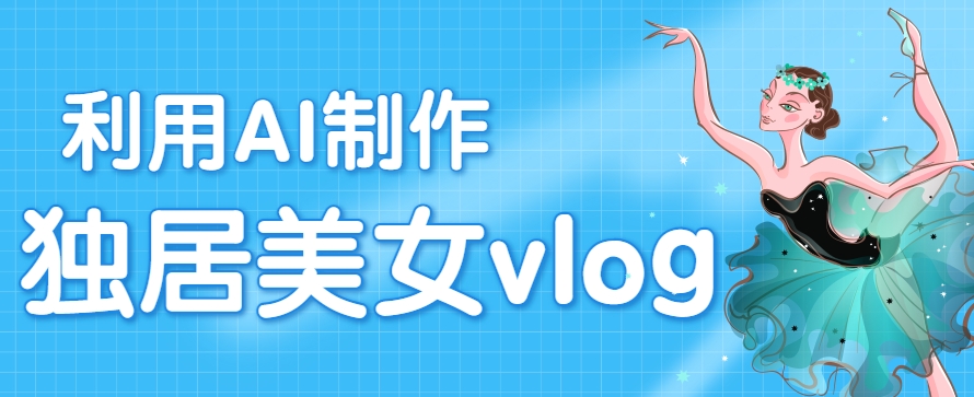 利用AI制作独居美女vlog短视频，零门槛轻松做爆款，22条作品涨粉33万-zhichuangquan