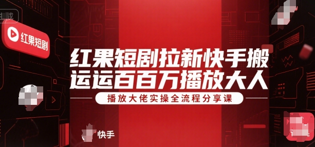 红果短剧拉新快手搬运百万播放大佬实操全流程分享课-zhichuangquan