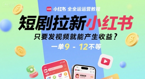 短剧拉新小红书全运营教程，只要发视频就能产生收益，一单9-12不等-zhichuangquan