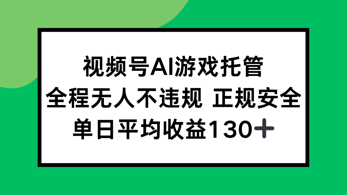 视频号AI游戏托管，全程无人不违规 正规安全，单日平均收益130+-zhichuangquan