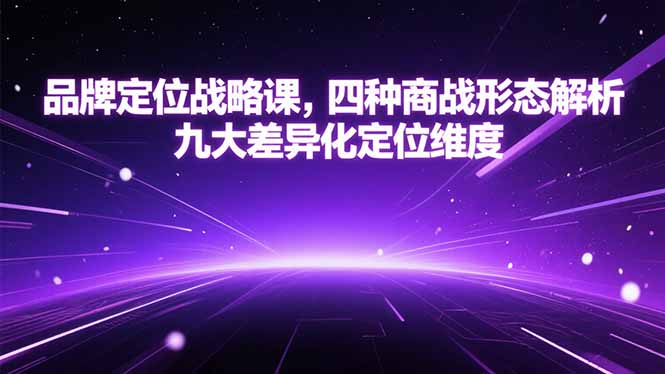 品牌定位战略课，四种商战形态解析，九大差异化定位维度-zhichuangquan