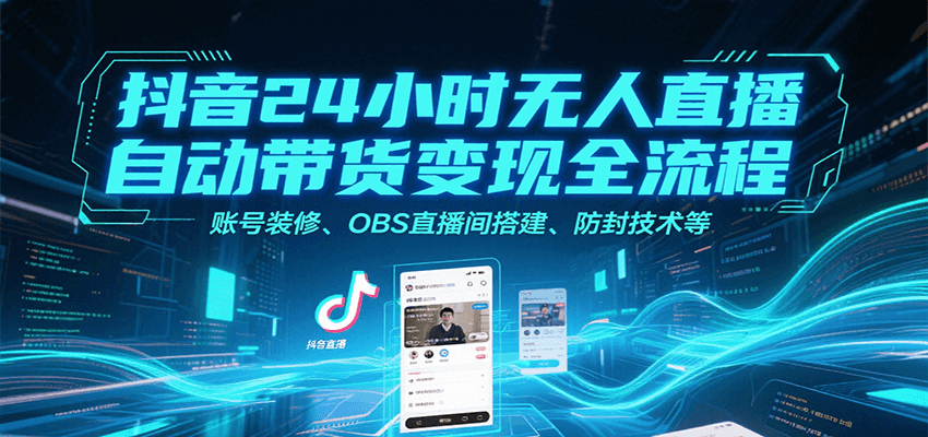 抖音24小时无人直播自动带货变现全流程，账号装修、OBS直播间搭建、防封技术等-zhichuangquan