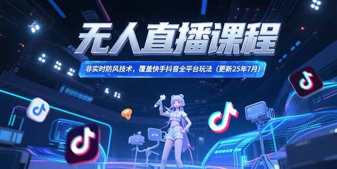 无人直播课程，非实时防风技术，覆盖快手抖音全平台玩法(更新25年7月-zhichuangquan