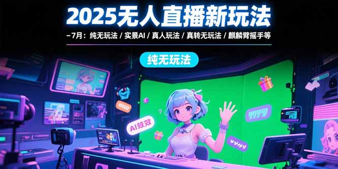 2025无人直播新玩法-7月：纯无玩法/实景AI/真人玩法/绿幕玩法/真转无玩法-zhichuangquan