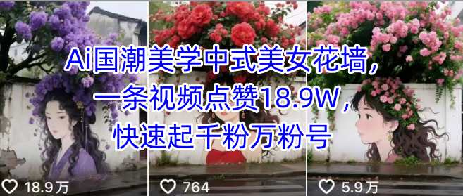 Ai国潮美学中式美女花墙，一条视频点赞18.9W，快速起千粉万粉号-zhichuangquan