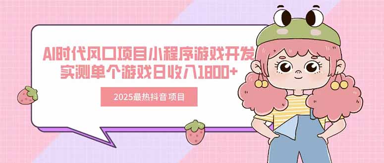 2025最热抖音项目 Ai时代风口项目小程序游戏开发 实测单个游戏日收入1800+-zhichuangquan