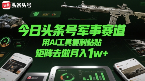 今日头条号军事赛道，用AI工具复制粘贴，矩阵去做月入1w+-zhichuangquan