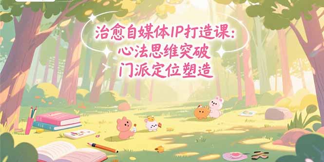 治愈自媒体IP打造课：心法思维突破，门派定位塑造，商业闭环搭建-zhichuangquan