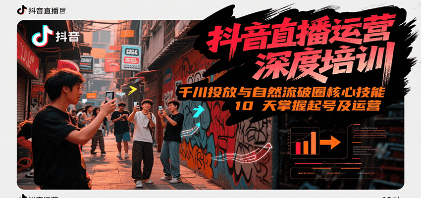 抖音直播运营深度培训，千川投放与自然流核心技能，10天掌握起号及运营(6-7月新课)-zhichuangquan