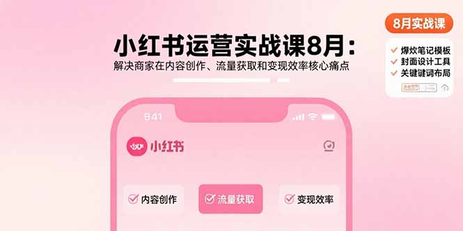 小红书运营实战课8月：解决商家在内容创作、流量获取和变现效率核心痛点-zhichuangquan
