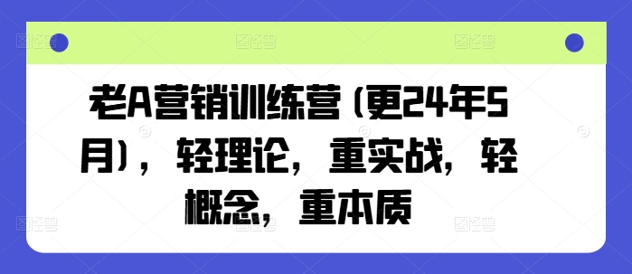 老A营销训练营(更25年8月)，轻理论，重实战，轻概念，重本质-zhichuangquan