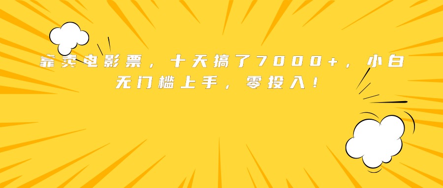 靠卖电影票，十天搞了7000+，小白无门槛上手，零投入！-zhichuangquan