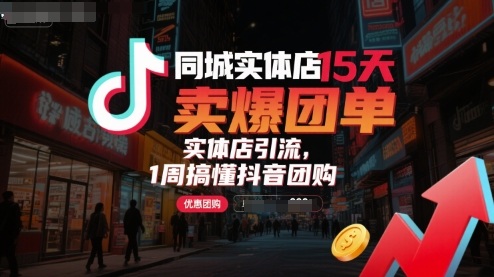 同城实体店15天卖爆团单，实体店引流，1周搞懂抖音团购-zhichuangquan