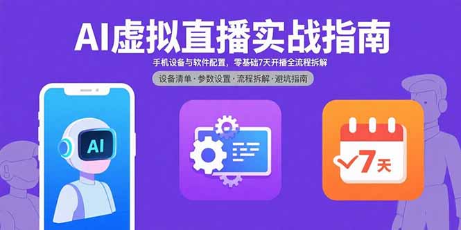 AI虚拟直播实战指南，手机设备与软件配置，零基础7天开播全流程拆解-zhichuangquan