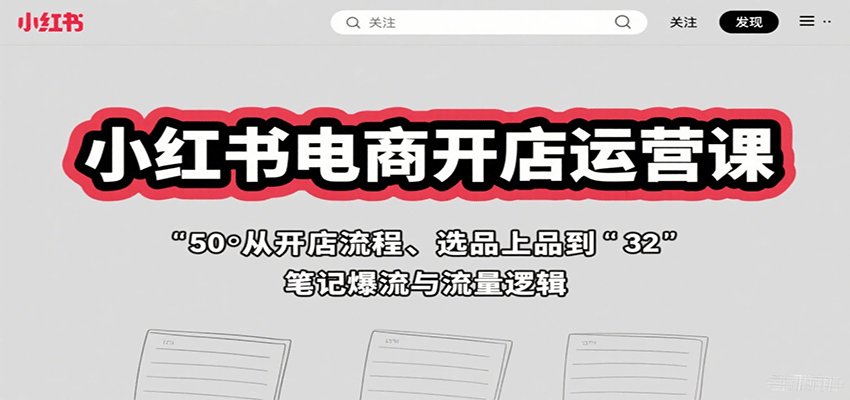 小红书电商开店运营课：从开店流程、选品上品到笔记爆流与流量逻辑-zhichuangquan