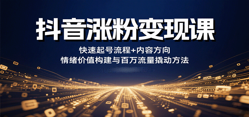 抖音涨粉变现课，快速起号流程+内容方向+情绪价值构建与百万流量撬动方法-zhichuangquan