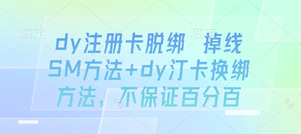 dy注册卡脱绑 掉线SM方法+dy汀卡换绑方法，不保证百分百-zhichuangquan