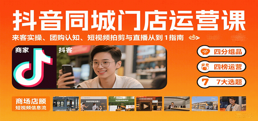 抖音同城门店运营课：来客实操、团购认知、短视频拍剪与直播从0到1指南-zhichuangquan