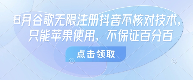 8月谷歌无限注册抖音不核对技术，只能苹果使用，不保证百分百-zhichuangquan