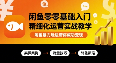 闲鱼零基础入门精细化运营实战教学，闲鱼暴力玩法带你成功变现-zhichuangquan