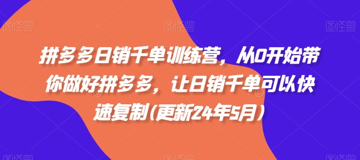 拼多多日销千单训练营，从0开始带你做好拼多多，让日销千单可以快速复制(更新25年8月)-zhichuangquan