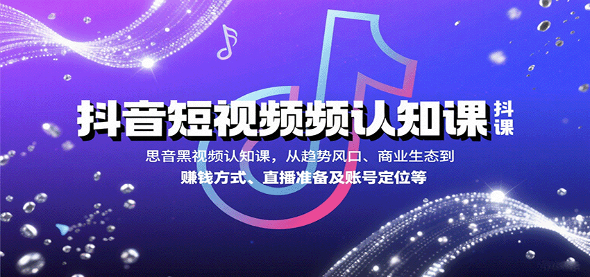 抖音短视频认知课，从趋势风口、商业生态到赚钱方式、直播准备及账号定位等-zhichuangquan