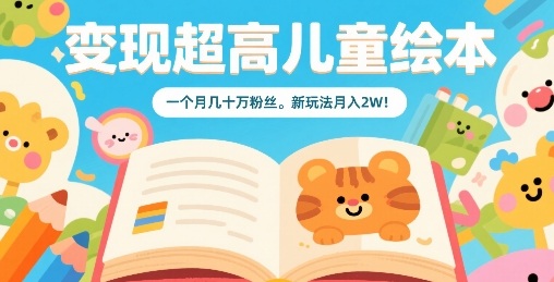 变现超高儿童绘本，一个月几十万粉丝，新玩法月入2W-zhichuangquan