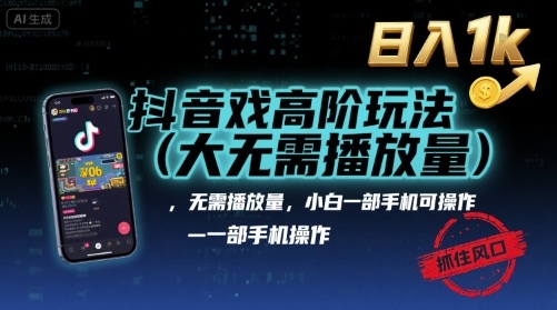 抖音游戏高阶玩法(大佬私藏)，无需播放量，小白一部手机可操作，日入1k，抓住风口轻松变现【揭秘】-zhichuangquan