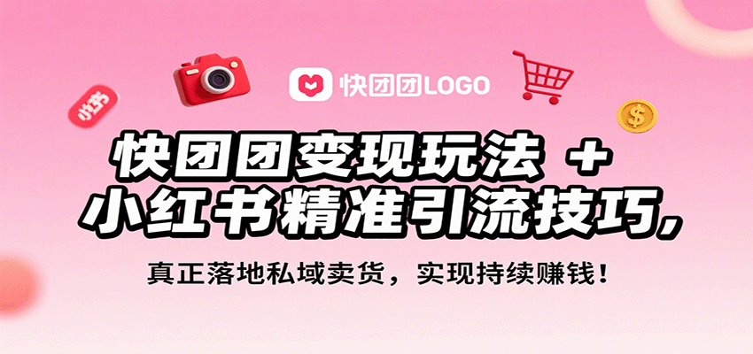 快团团变现玩法+小红书精准引流技巧，真正落地私域卖货，一年从0做到月入3万+-zhichuangquan