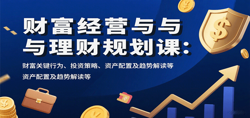 财富经营与理财规划课：财富关键行为、投资策略、资产配置及趋势解读等-zhichuangquan