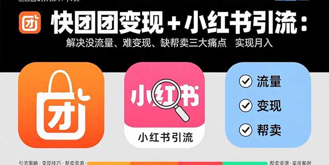 快团团变现+小红书引流：解决没流量、难变现、缺帮卖三大痛点 实现月入3w+-zhichuangquan