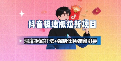 抖音极速版拉新项目_深度拆解打法+强制任务弹窗引导-zhichuangquan