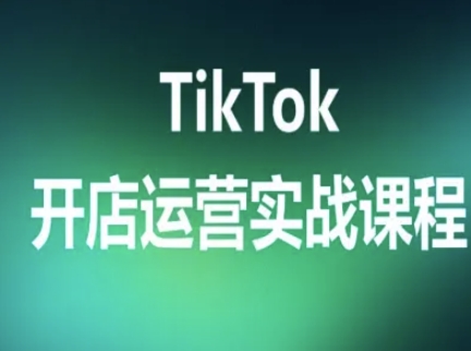 TikTok开店运营实战课程，TK跨境电商实操全流程-zhichuangquan