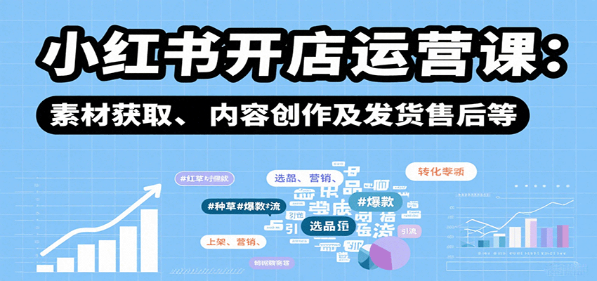 小红书开店运营课：选品、上架、营销、素材获取、内容创作及发货售后等-zhichuangquan