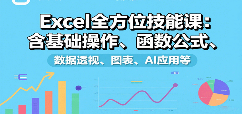 Excel全方位技能课：含基础操作、函数公式、数据透视、图表、AI应用等-zhichuangquan